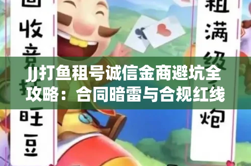JJ打鱼租号诚信金商避坑全攻略：合同暗雷与合规红线一次说清