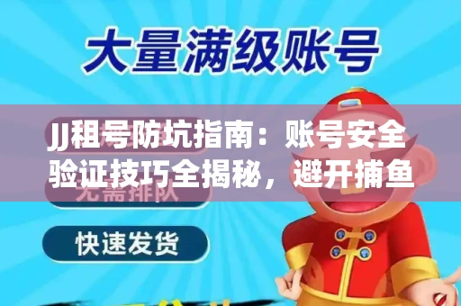 JJ租号防坑指南：账号安全验证技巧全揭秘，避开捕鱼陷阱！
