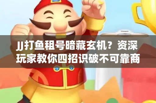JJ打鱼租号暗藏玄机？资深玩家教你四招识破不可靠商家
