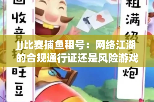 JJ比赛捕鱼租号：网络江湖的合规通行证还是风险游戏？