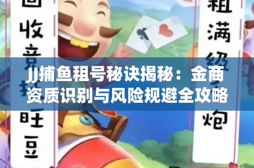 JJ捕鱼租号秘诀揭秘：金商资质识别与风险规避全攻略