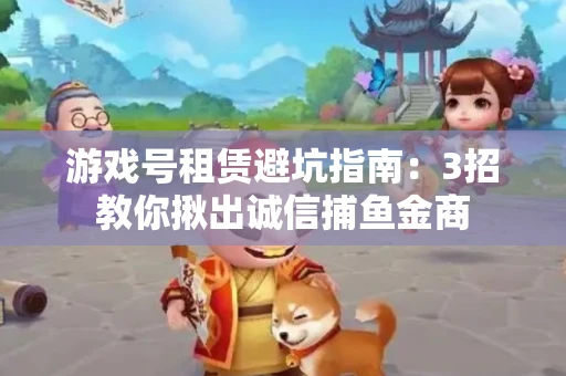 游戏号租赁避坑指南：3招教你揪出诚信捕鱼金商