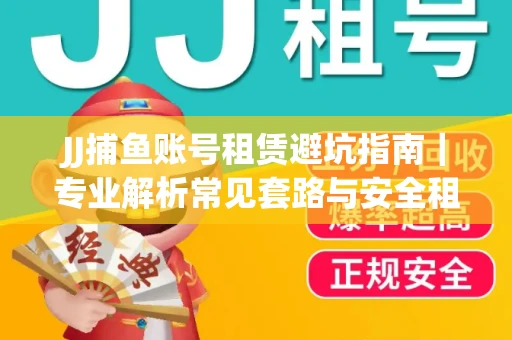 JJ捕鱼账号租赁避坑指南｜专业解析常见套路与安全租号法则