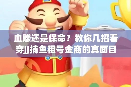 血赚还是保命？教你几招看穿JJ捕鱼租号金商的真面目