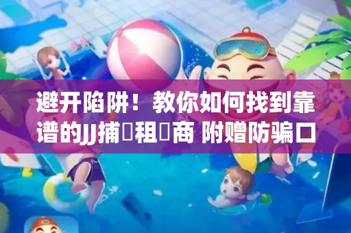 避开陷阱！教你如何找到靠谱的JJ捕魚租號商 附赠防骗口诀