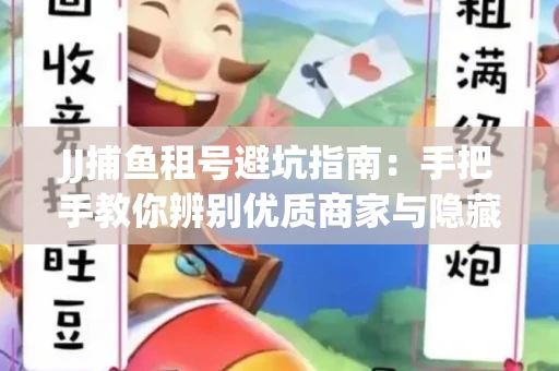 JJ捕鱼租号避坑指南：手把手教你辨别优质商家与隐藏风险