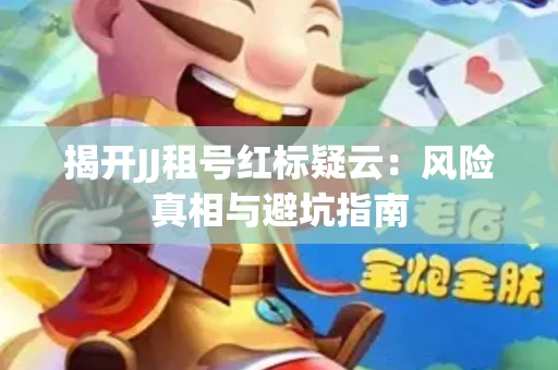 揭开JJ租号红标疑云：风险真相与避坑指南