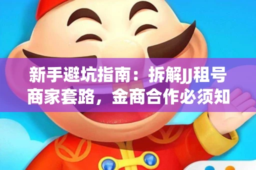 新手避坑指南：拆解JJ租号商家套路，金商合作必须知道的潜规则
