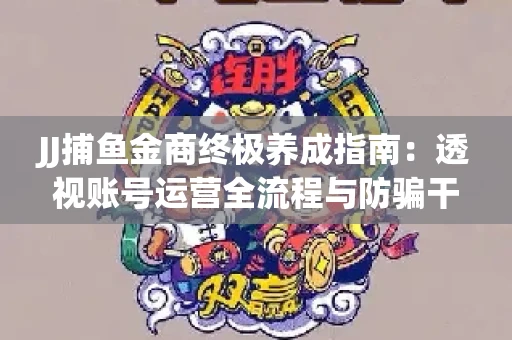 JJ捕鱼金商终极养成指南：透视账号运营全流程与防骗干货技巧