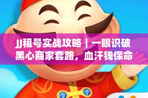 JJ租号实战攻略｜一眼识破黑心商家套路，血汗钱保命法则