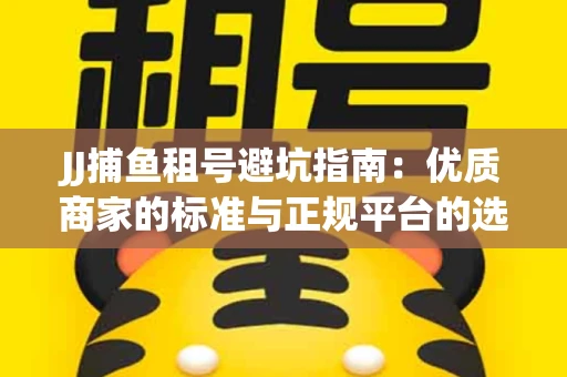 JJ捕鱼租号避坑指南：优质商家的标准与正规平台的选择策略