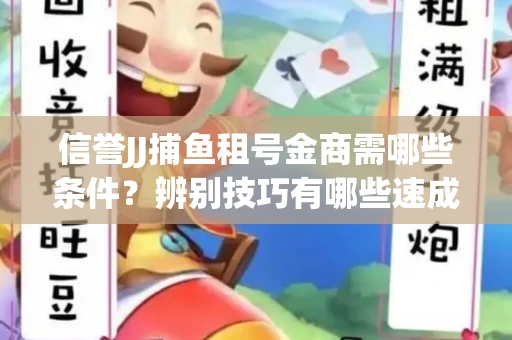 信誉JJ捕鱼租号金商需哪些条件？辨别技巧有哪些速成避坑指南