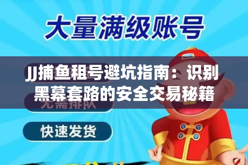JJ捕鱼租号避坑指南：识别黑幕套路的安全交易秘籍