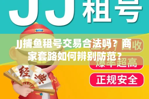 JJ捕鱼租号交易合法吗？商家套路如何辨别防范？