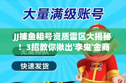 JJ捕鱼租号资质雷区大揭秘！3招教你揪出'李鬼'金商
