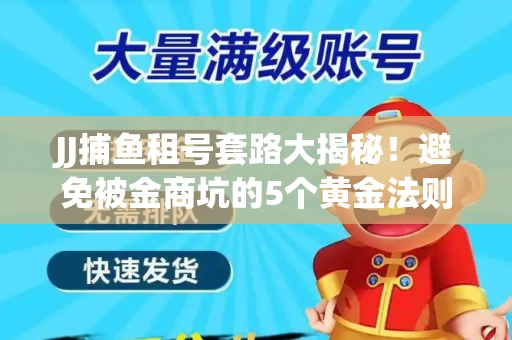 JJ捕鱼租号套路大揭秘！避免被金商坑的5个黄金法则