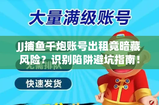 JJ捕鱼千炮账号出租竟暗藏风险？识别陷阱避坑指南！