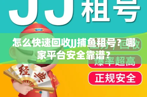 怎么快速回收JJ捕鱼租号？哪家平台安全靠谱？
