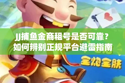 JJ捕鱼金商租号是否可靠？如何辨别正规平台避雷指南