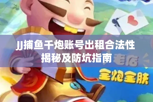 JJ捕鱼千炮账号出租合法性揭秘及防坑指南