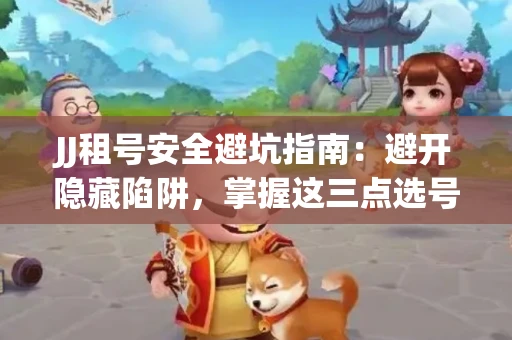 JJ租号安全避坑指南：避开隐藏陷阱，掌握这三点选号秘诀
