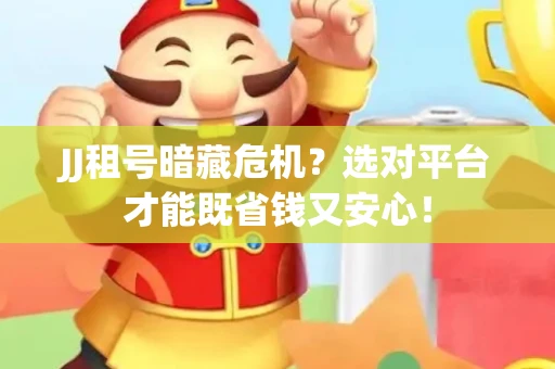 JJ租号暗藏危机？选对平台才能既省钱又安心！