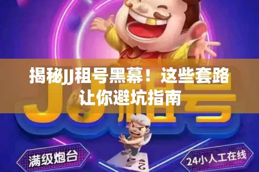 揭秘JJ租号黑幕！这些套路让你避坑指南