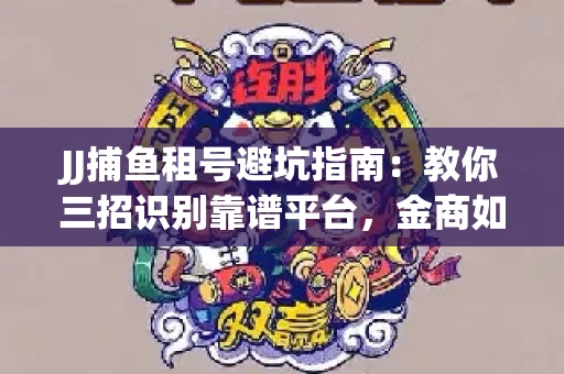 JJ捕鱼租号避坑指南：教你三招识别靠谱平台，金商如何玩转资金安全锁