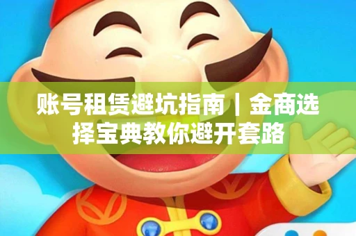 账号租赁避坑指南｜金商选择宝典教你避开套路