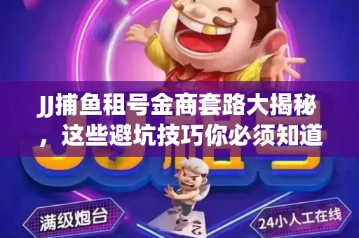 JJ捕鱼租号金商套路大揭秘，这些避坑技巧你必须知道！