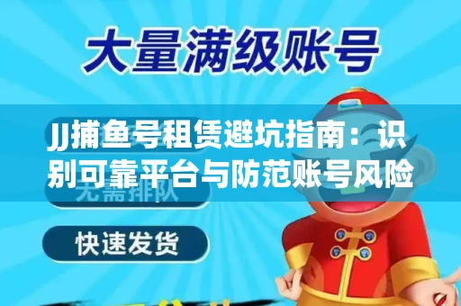 JJ捕鱼号租赁避坑指南：识别可靠平台与防范账号风险