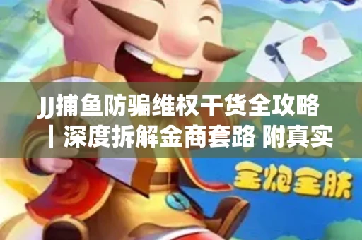 JJ捕鱼防骗维权干货全攻略｜深度拆解金商套路 附真实操作案例
