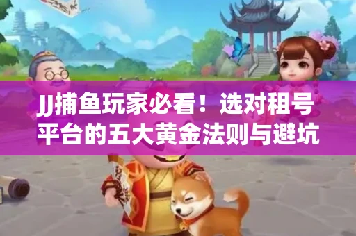 JJ捕鱼玩家必看！选对租号平台的五大黄金法则与避坑指南