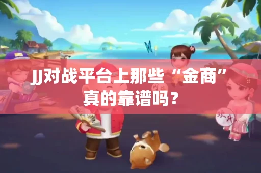 JJ对战平台上那些“金商”真的靠谱吗？